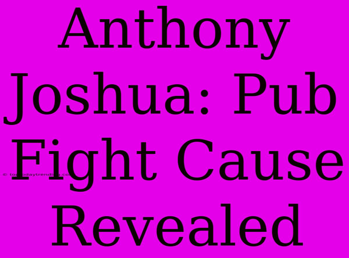 Anthony Joshua: Pub Fight Cause Revealed