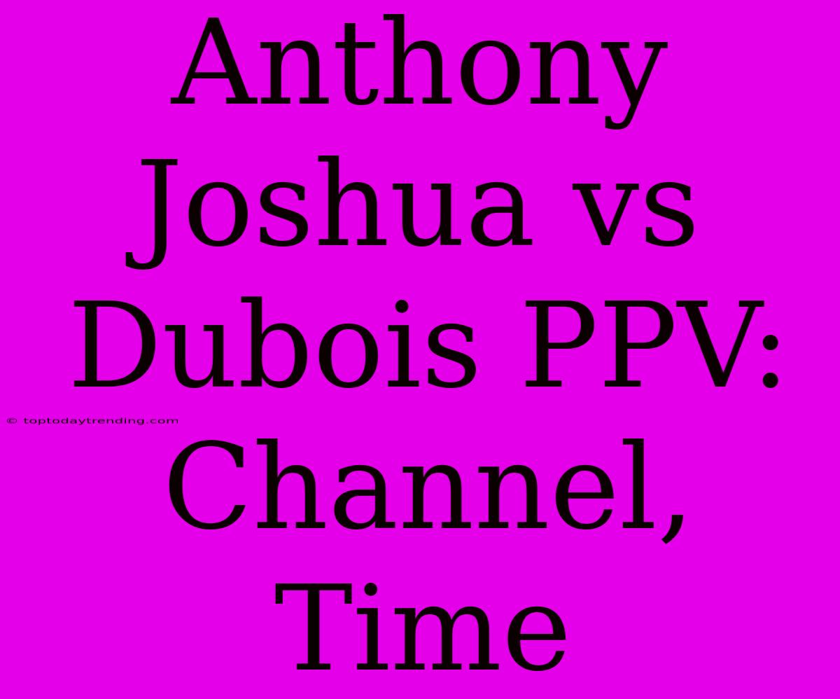 Anthony Joshua Vs Dubois PPV: Channel, Time