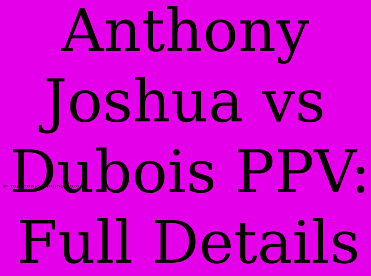 Anthony Joshua Vs Dubois PPV: Full Details