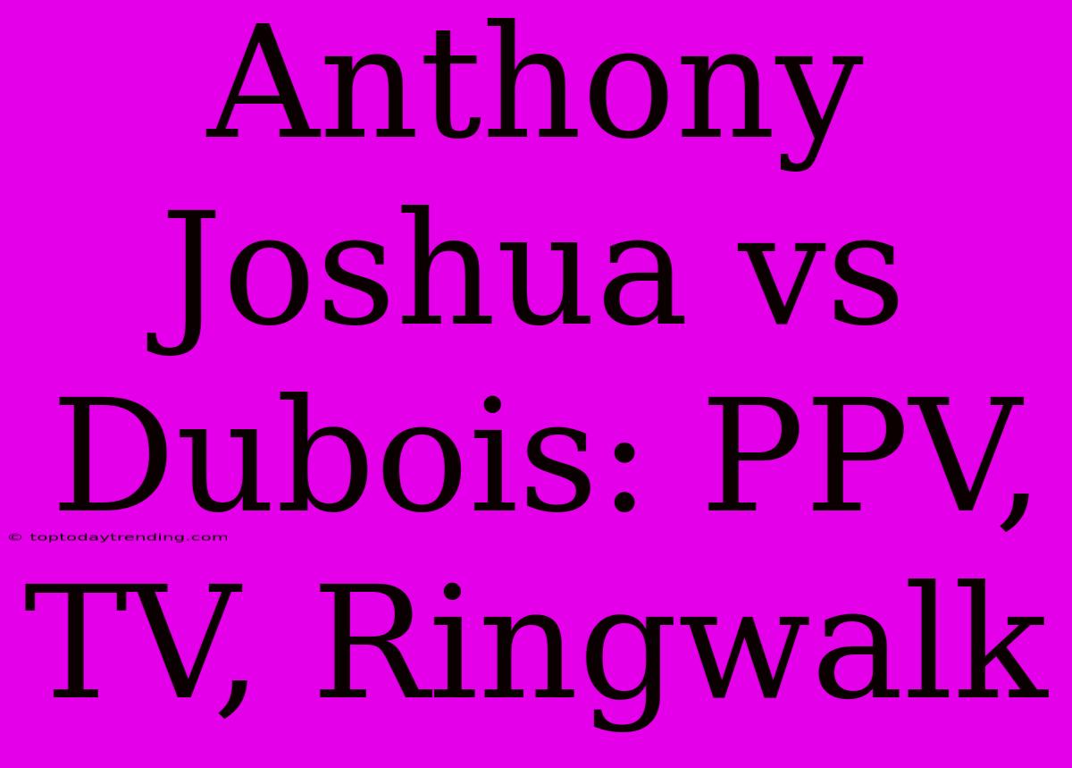 Anthony Joshua Vs Dubois: PPV, TV, Ringwalk