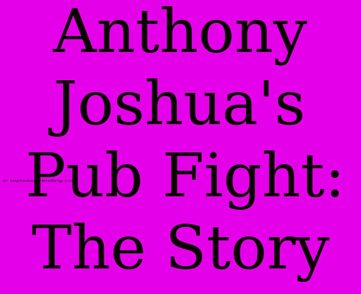 Anthony Joshua's Pub Fight: The Story