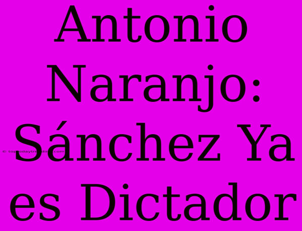 Antonio Naranjo: Sánchez Ya Es Dictador