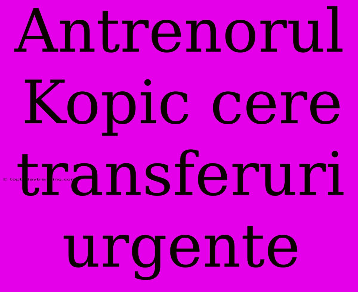 Antrenorul Kopic Cere Transferuri Urgente