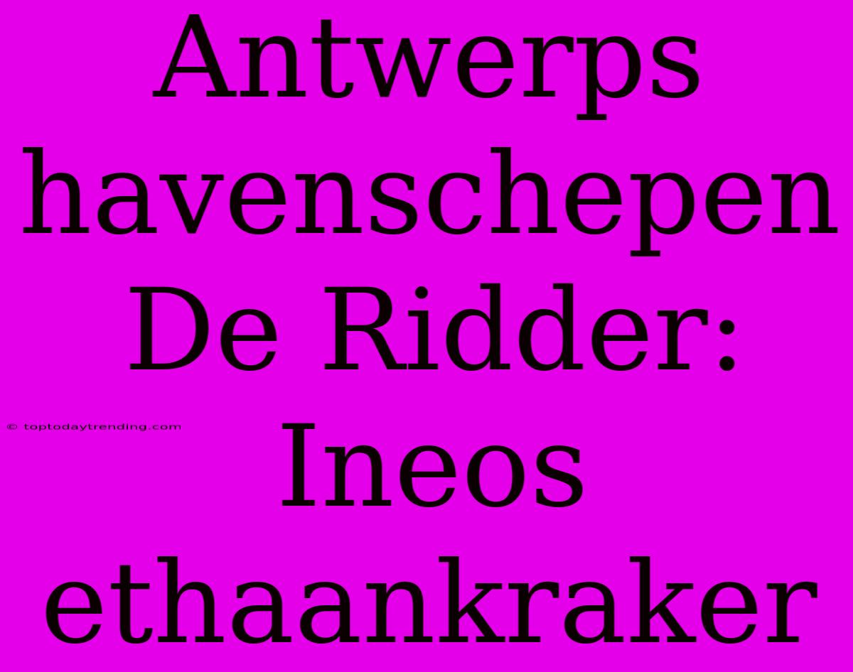 Antwerps Havenschepen De Ridder: Ineos Ethaankraker