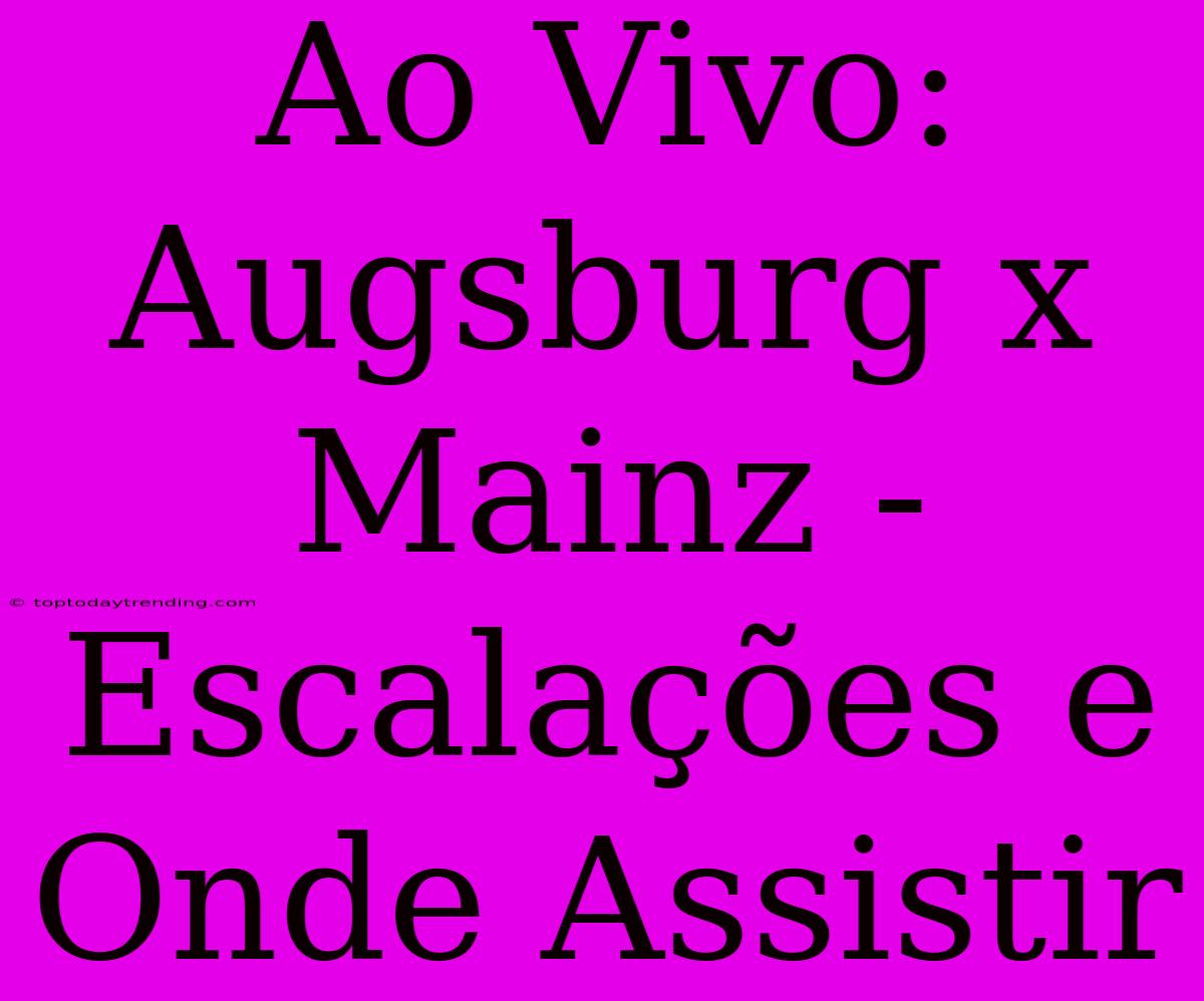 Ao Vivo: Augsburg X Mainz - Escalações E Onde Assistir