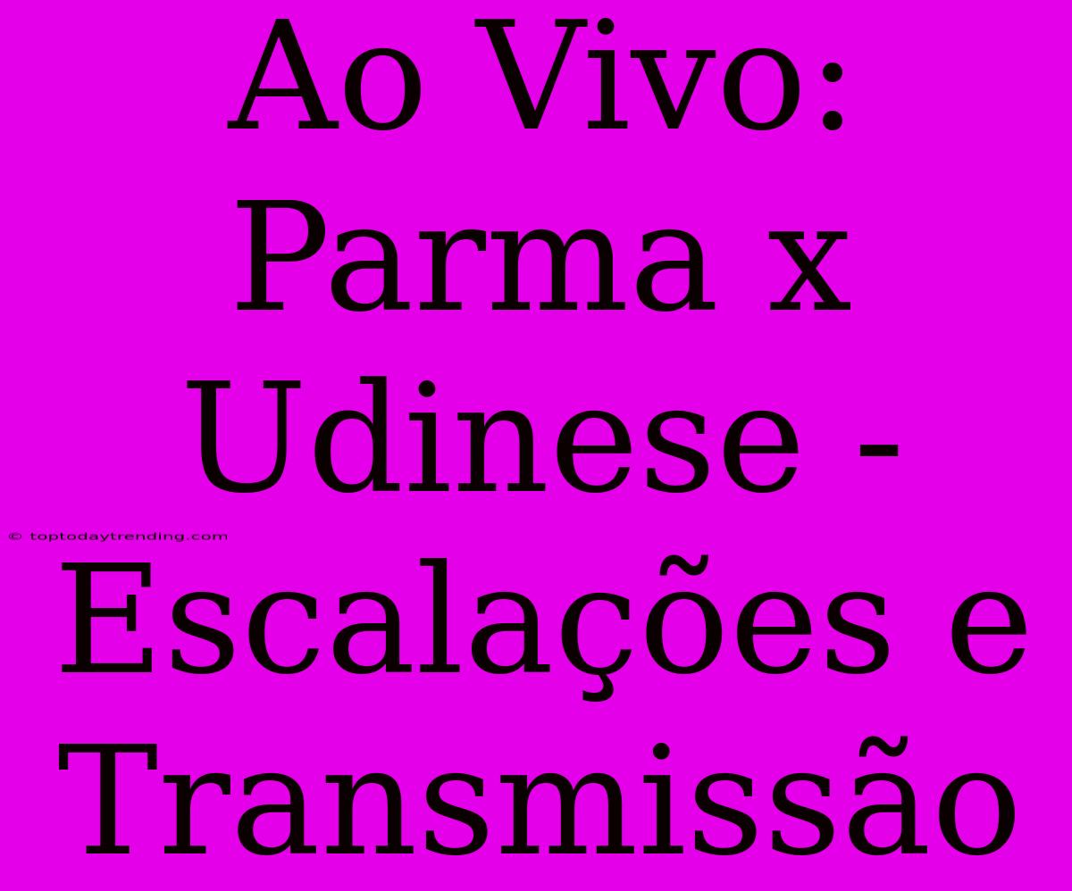 Ao Vivo: Parma X Udinese - Escalações E Transmissão