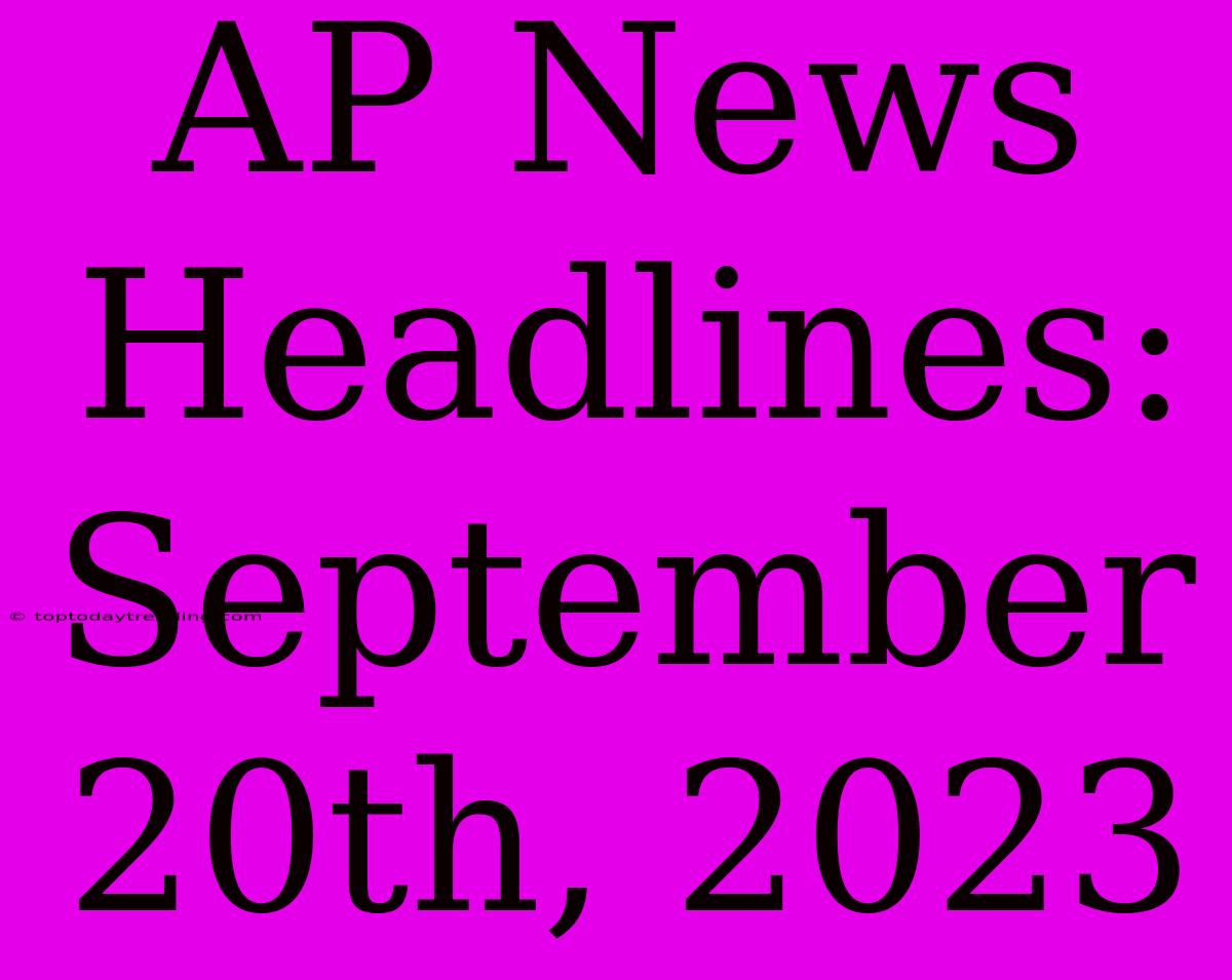 AP News Headlines: September 20th, 2023