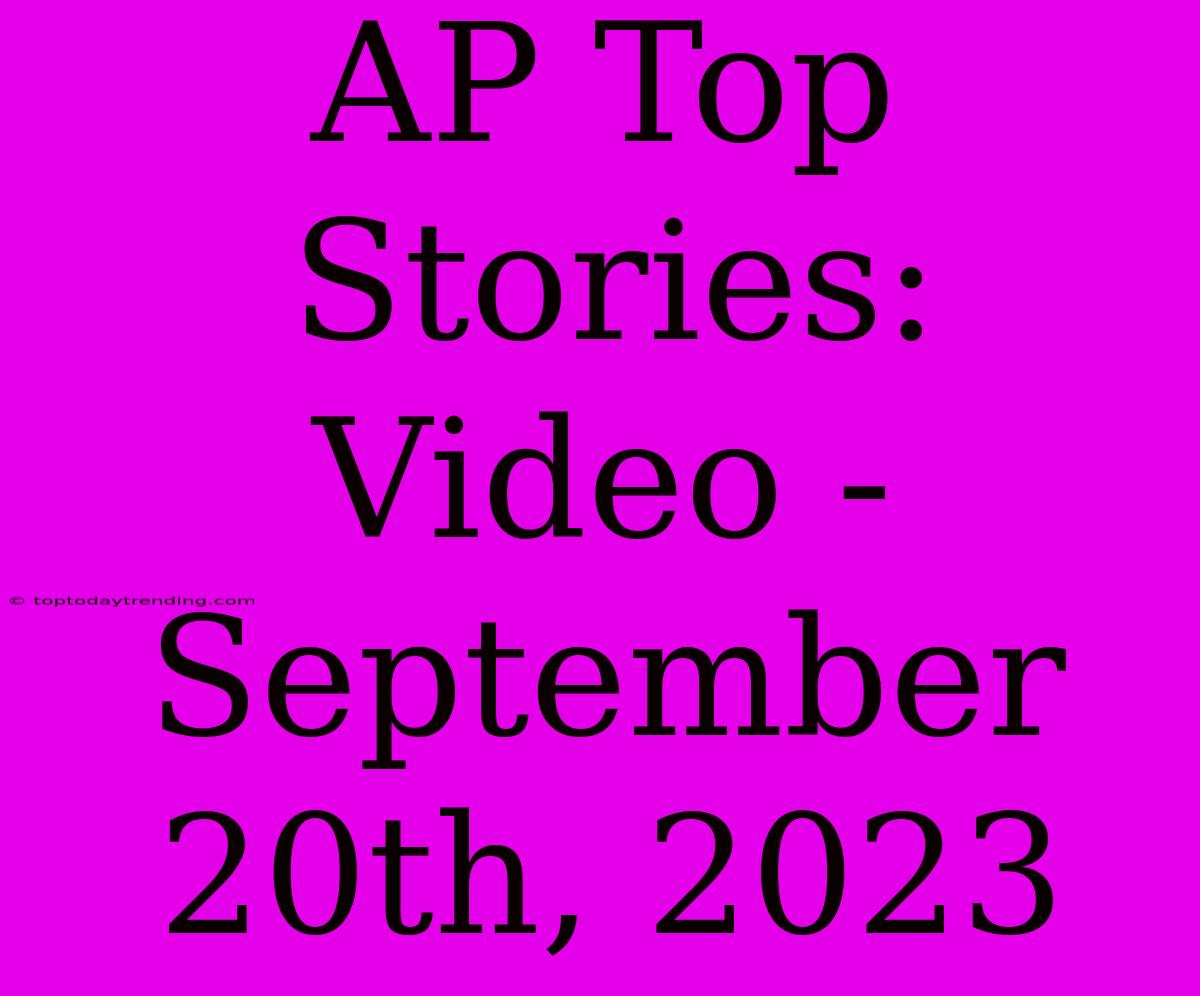 AP Top Stories: Video - September 20th, 2023