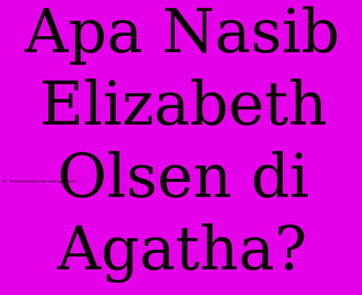 Apa Nasib Elizabeth Olsen Di Agatha?