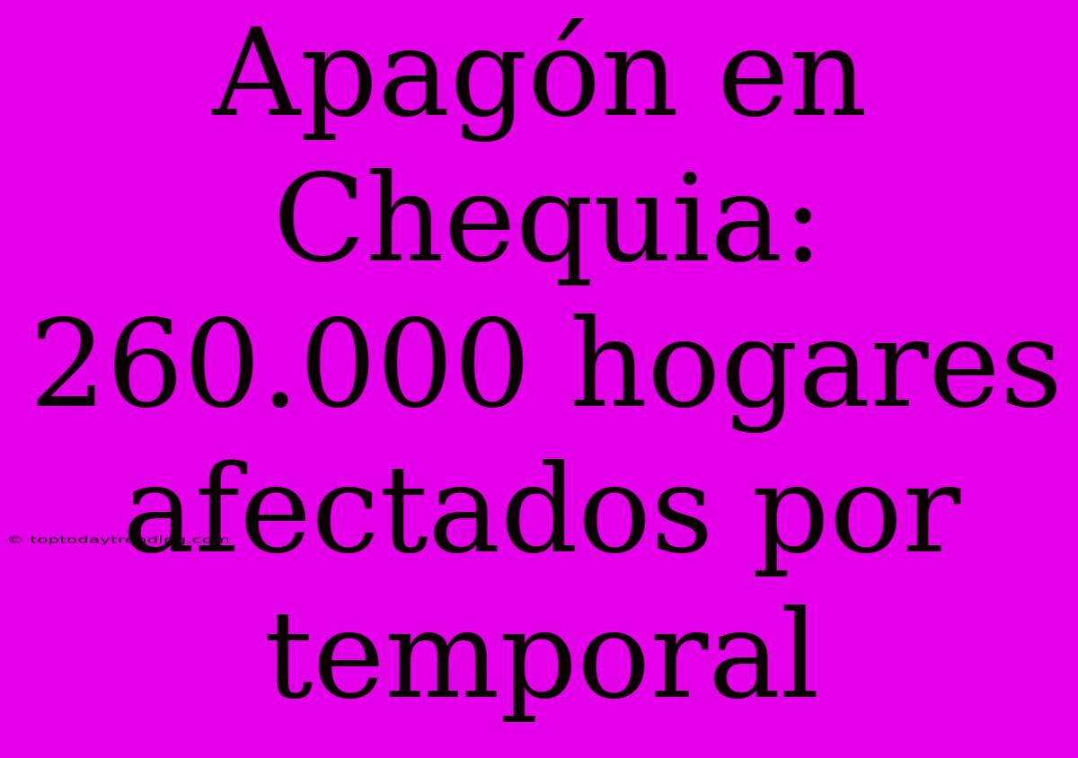 Apagón En Chequia: 260.000 Hogares Afectados Por Temporal