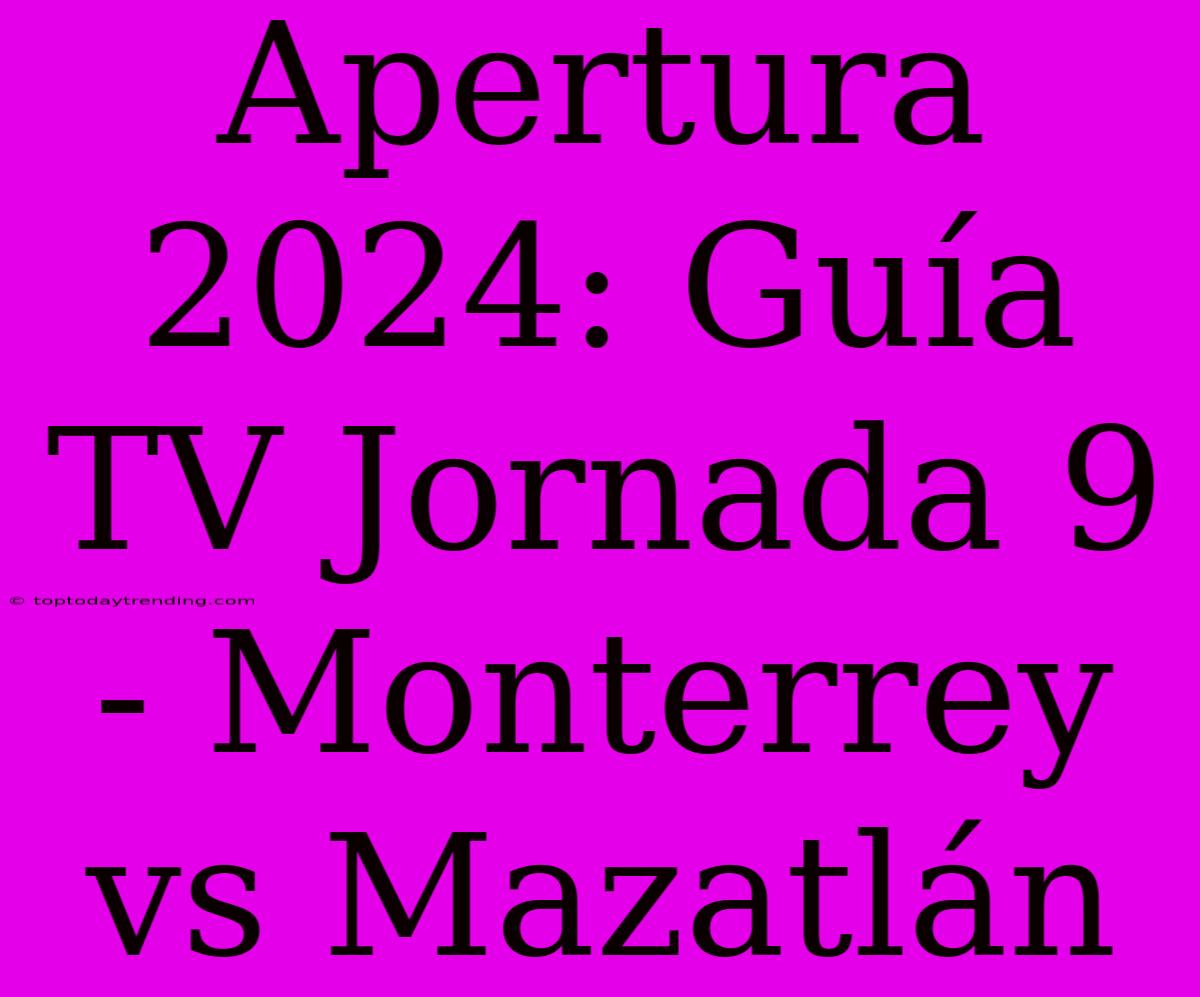 Apertura 2024: Guía TV Jornada 9 - Monterrey Vs Mazatlán