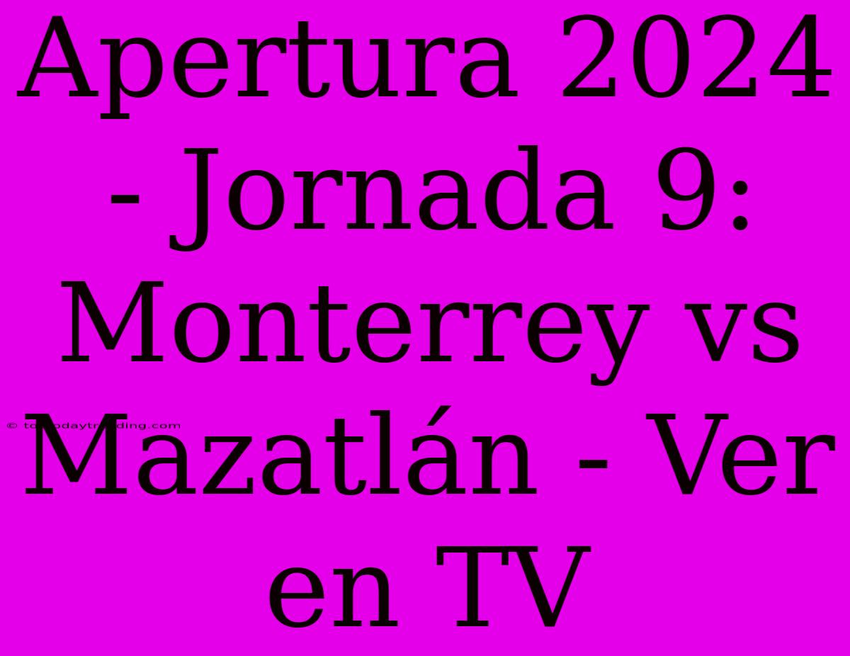 Apertura 2024 - Jornada 9: Monterrey Vs Mazatlán - Ver En TV