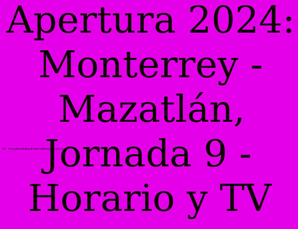 Apertura 2024: Monterrey - Mazatlán, Jornada 9 - Horario Y TV