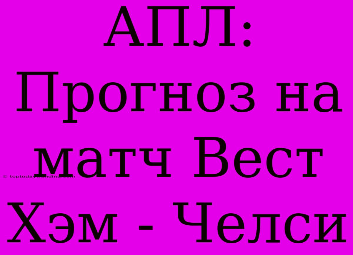 АПЛ: Прогноз На Матч Вест Хэм - Челси