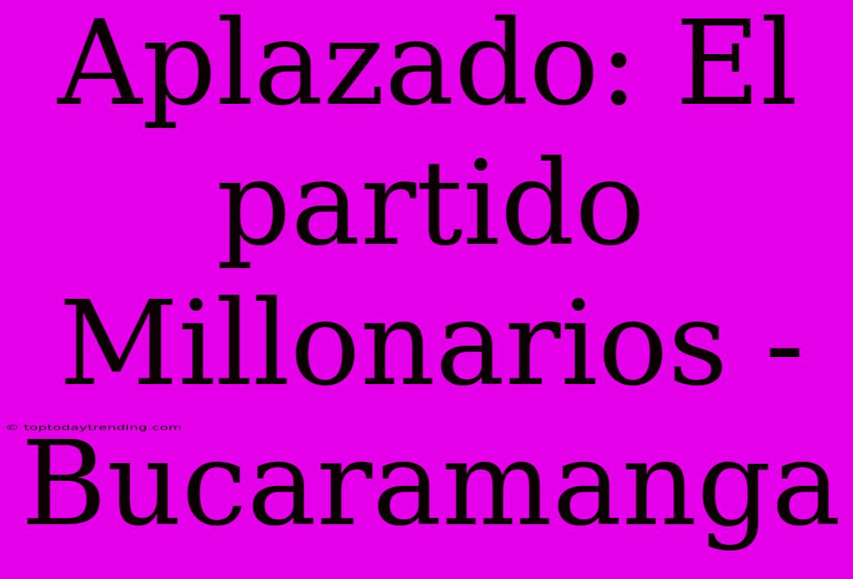 Aplazado: El Partido Millonarios - Bucaramanga