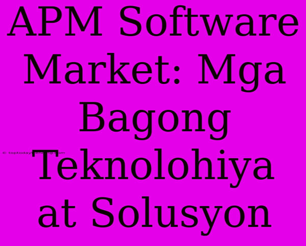 APM Software Market: Mga Bagong Teknolohiya At Solusyon