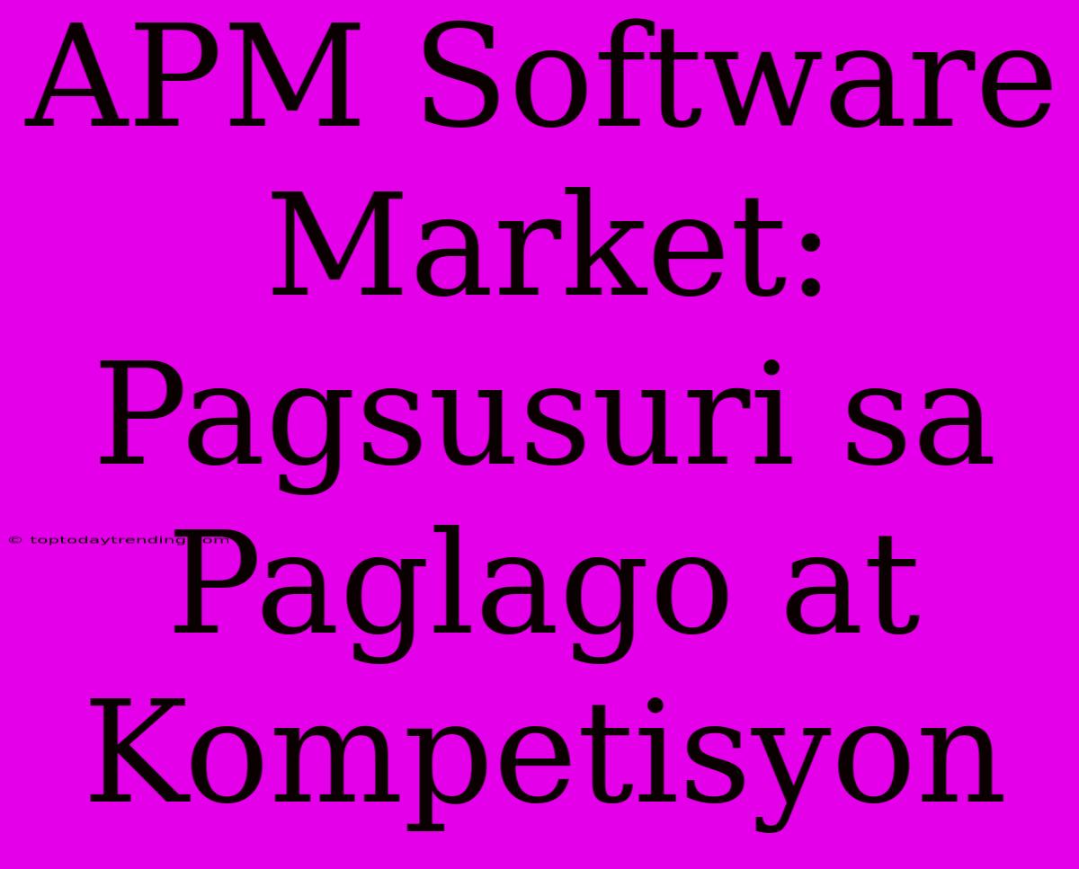 APM Software Market: Pagsusuri Sa Paglago At Kompetisyon