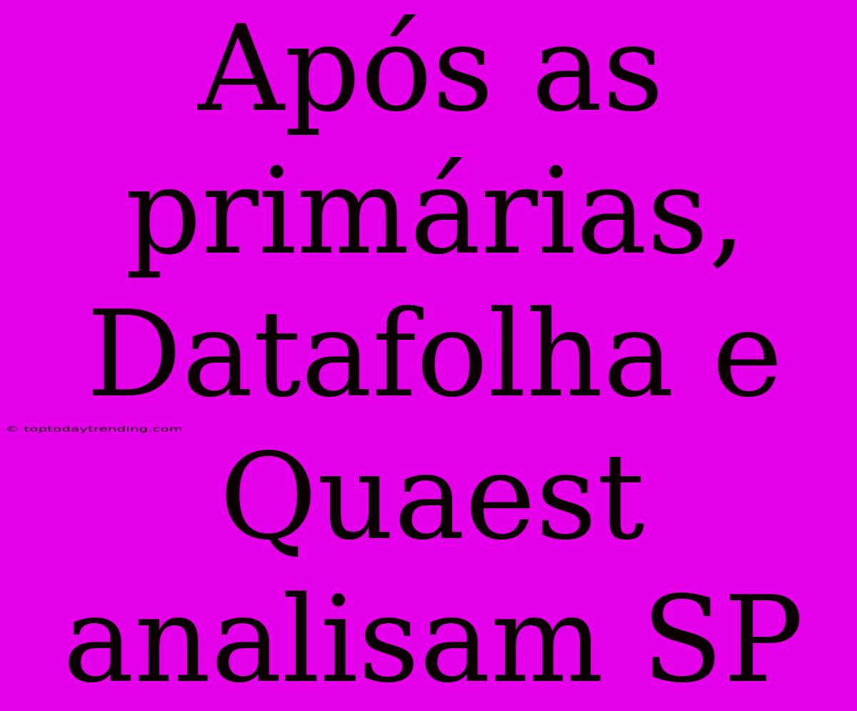 Após As Primárias, Datafolha E Quaest Analisam SP