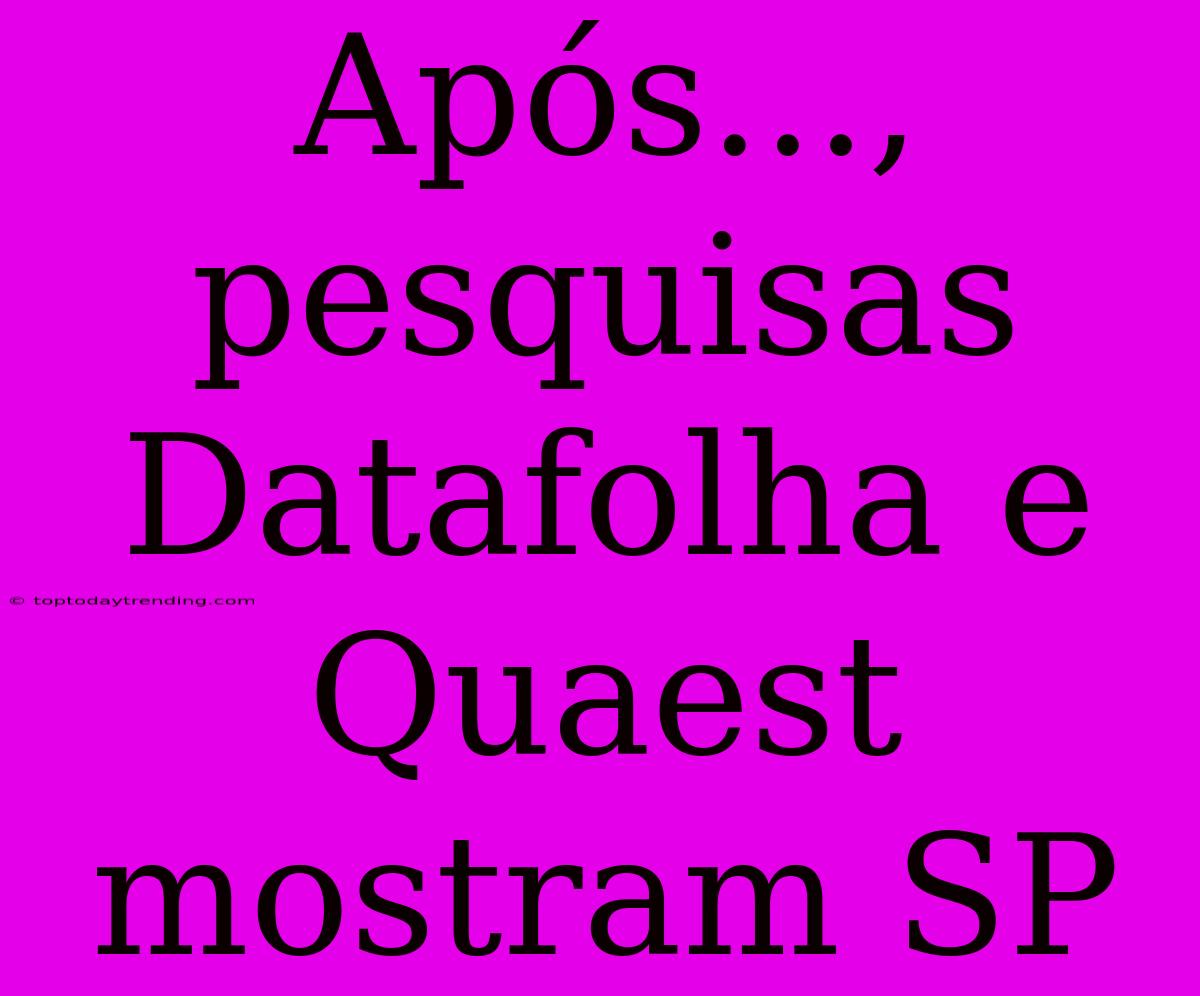 Após..., Pesquisas Datafolha E Quaest Mostram SP