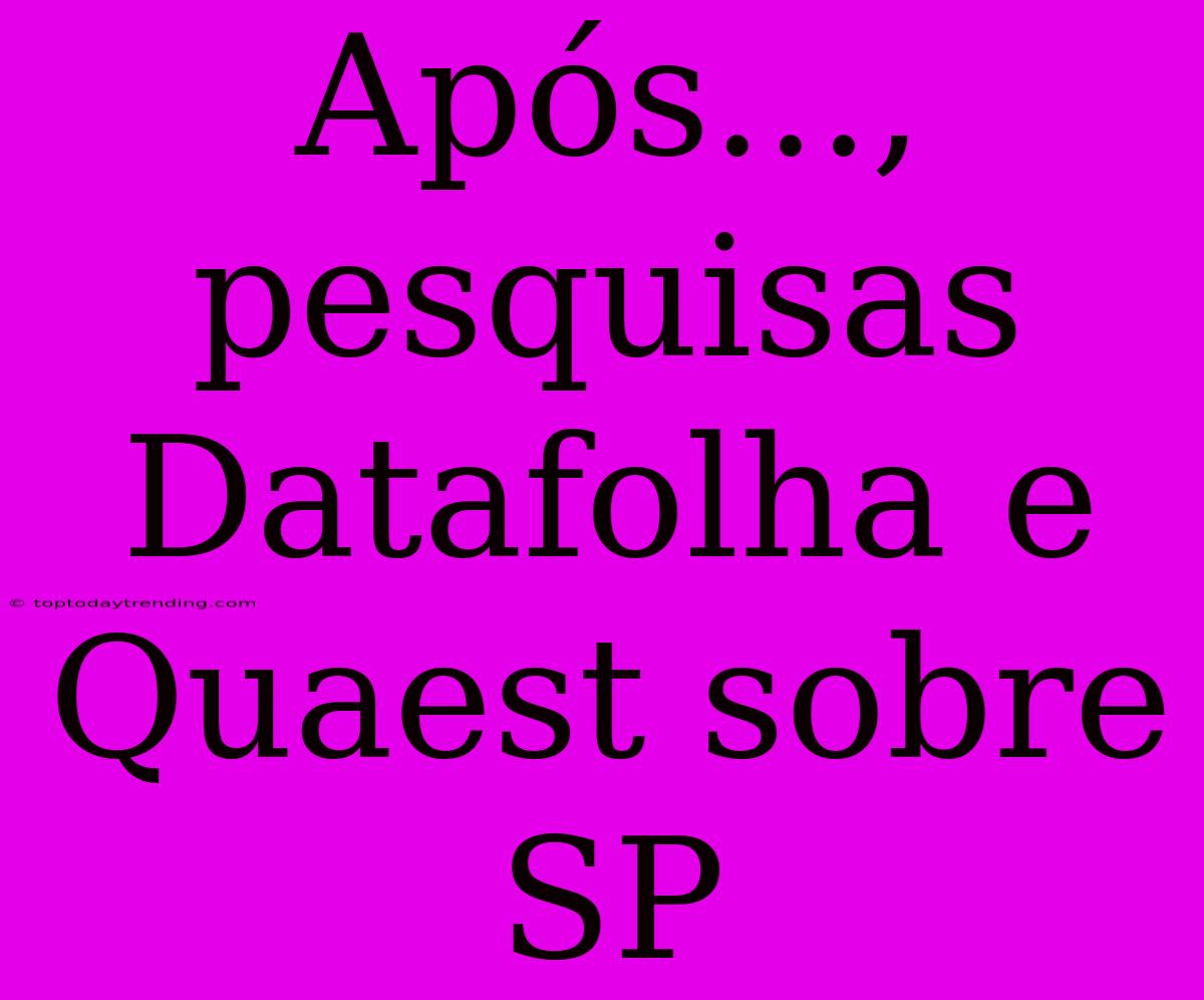 Após..., Pesquisas Datafolha E Quaest Sobre SP