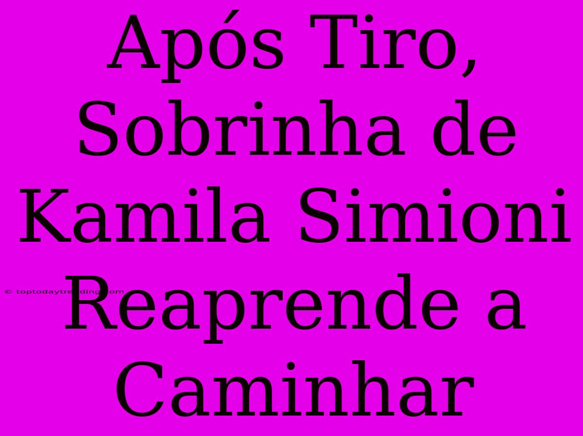 Após Tiro, Sobrinha De Kamila Simioni Reaprende A Caminhar