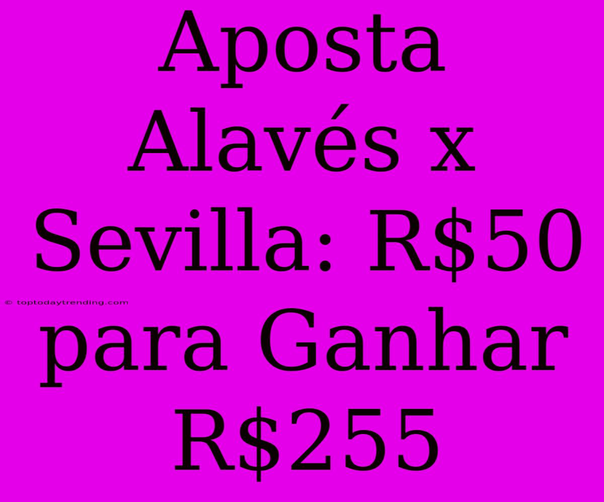 Aposta Alavés X Sevilla: R$50 Para Ganhar R$255