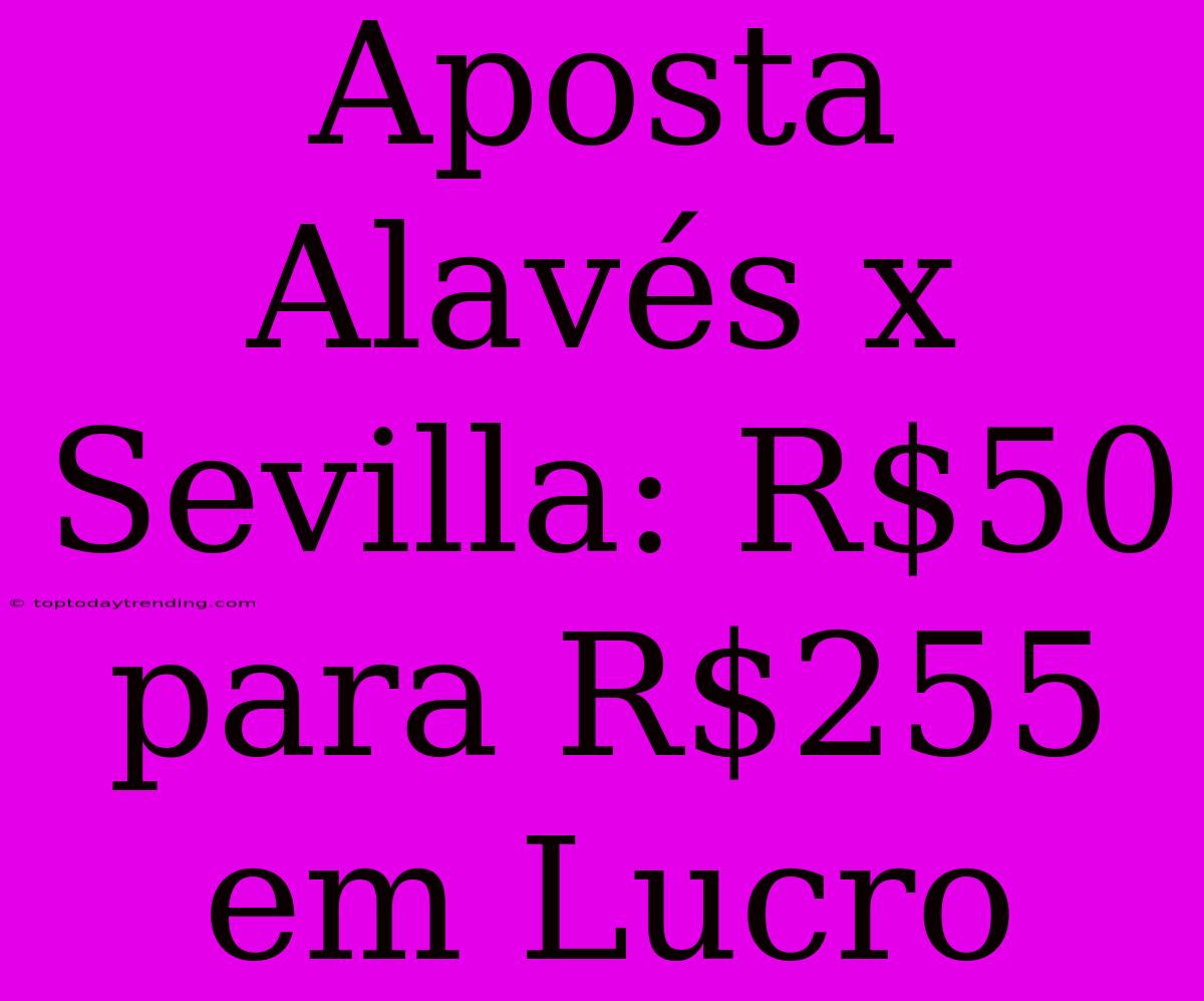 Aposta Alavés X Sevilla: R$50 Para R$255 Em Lucro