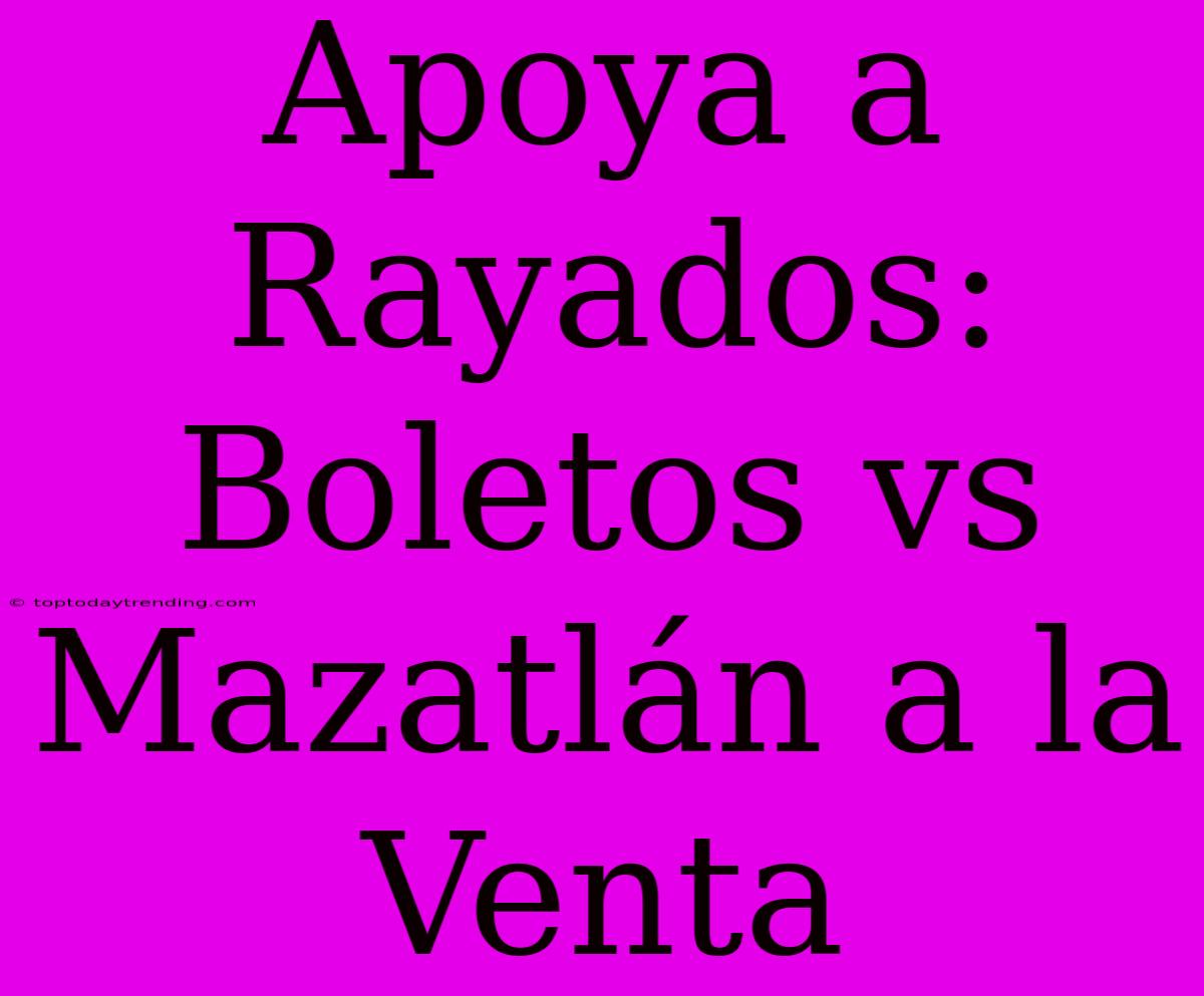 Apoya A Rayados: Boletos Vs Mazatlán A La Venta