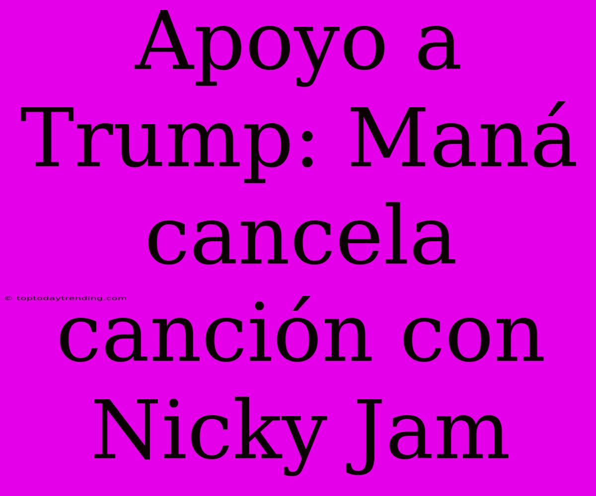 Apoyo A Trump: Maná Cancela Canción Con Nicky Jam