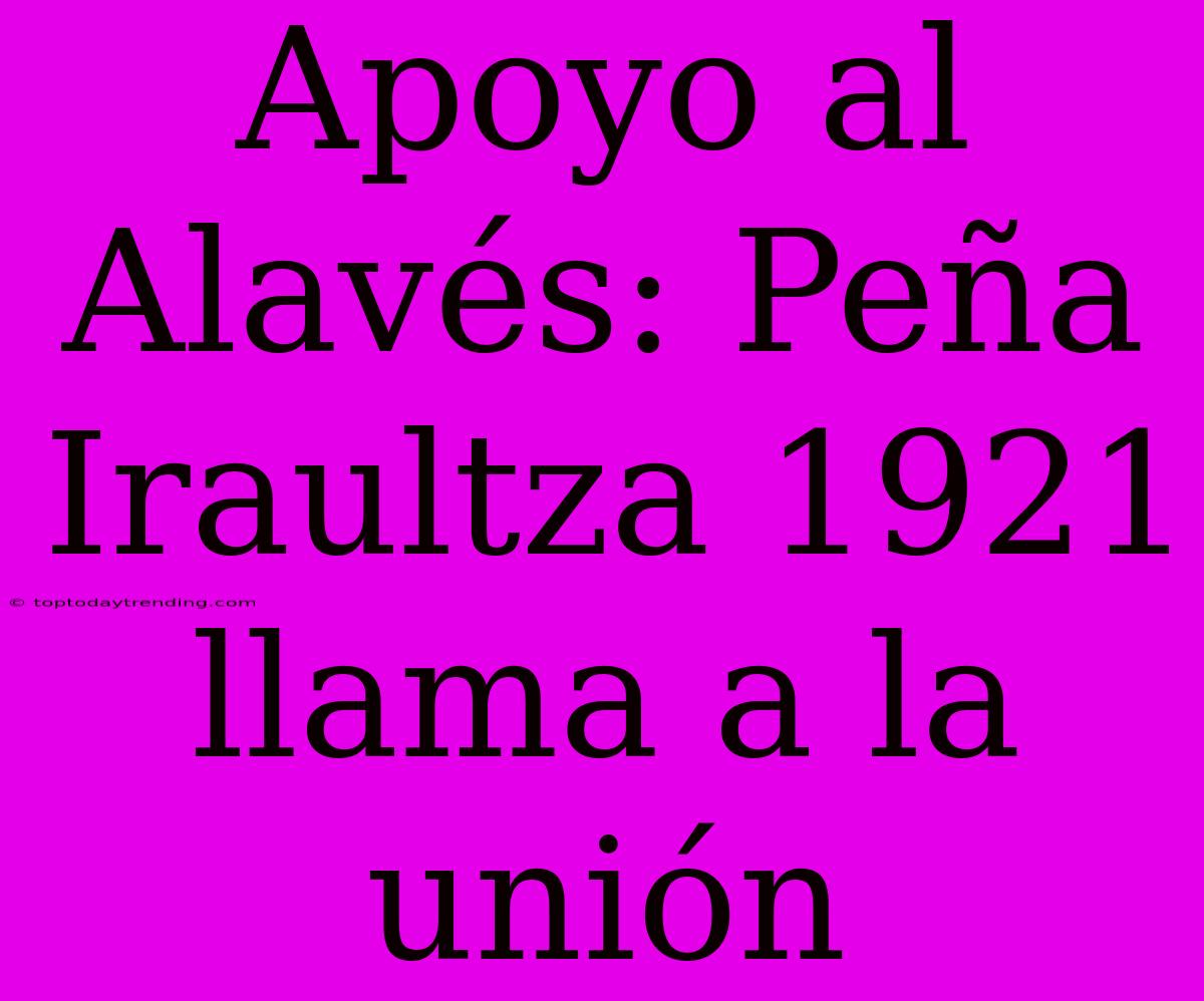 Apoyo Al Alavés: Peña Iraultza 1921 Llama A La Unión