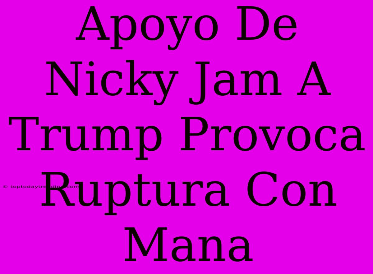 Apoyo De Nicky Jam A Trump Provoca Ruptura Con Mana