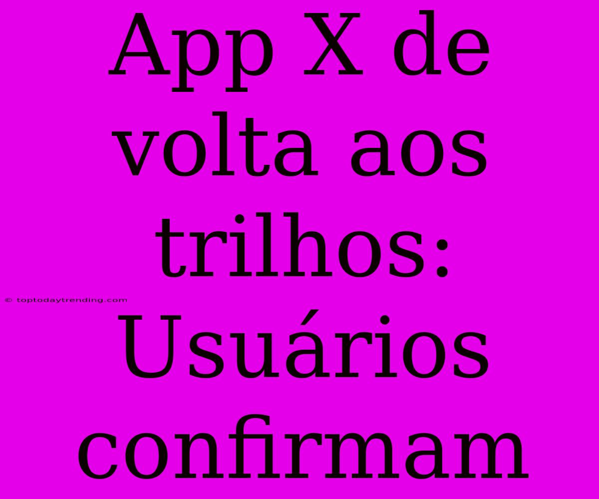 App X De Volta Aos Trilhos: Usuários Confirmam