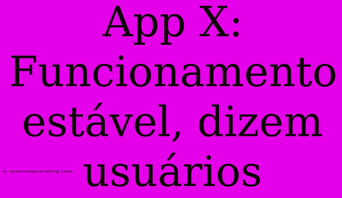 App X: Funcionamento Estável, Dizem Usuários