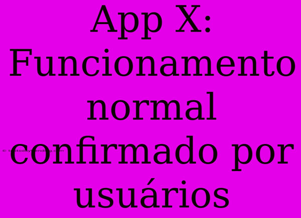 App X: Funcionamento Normal Confirmado Por Usuários