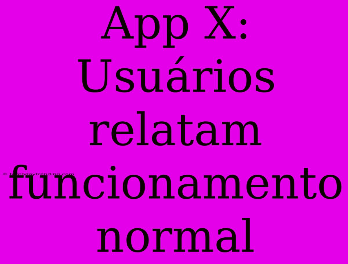 App X: Usuários Relatam Funcionamento Normal