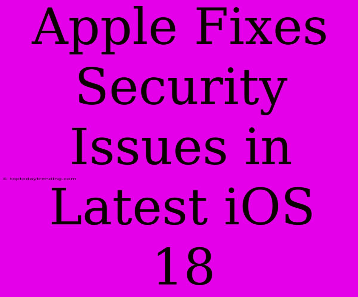 Apple Fixes Security Issues In Latest IOS 18