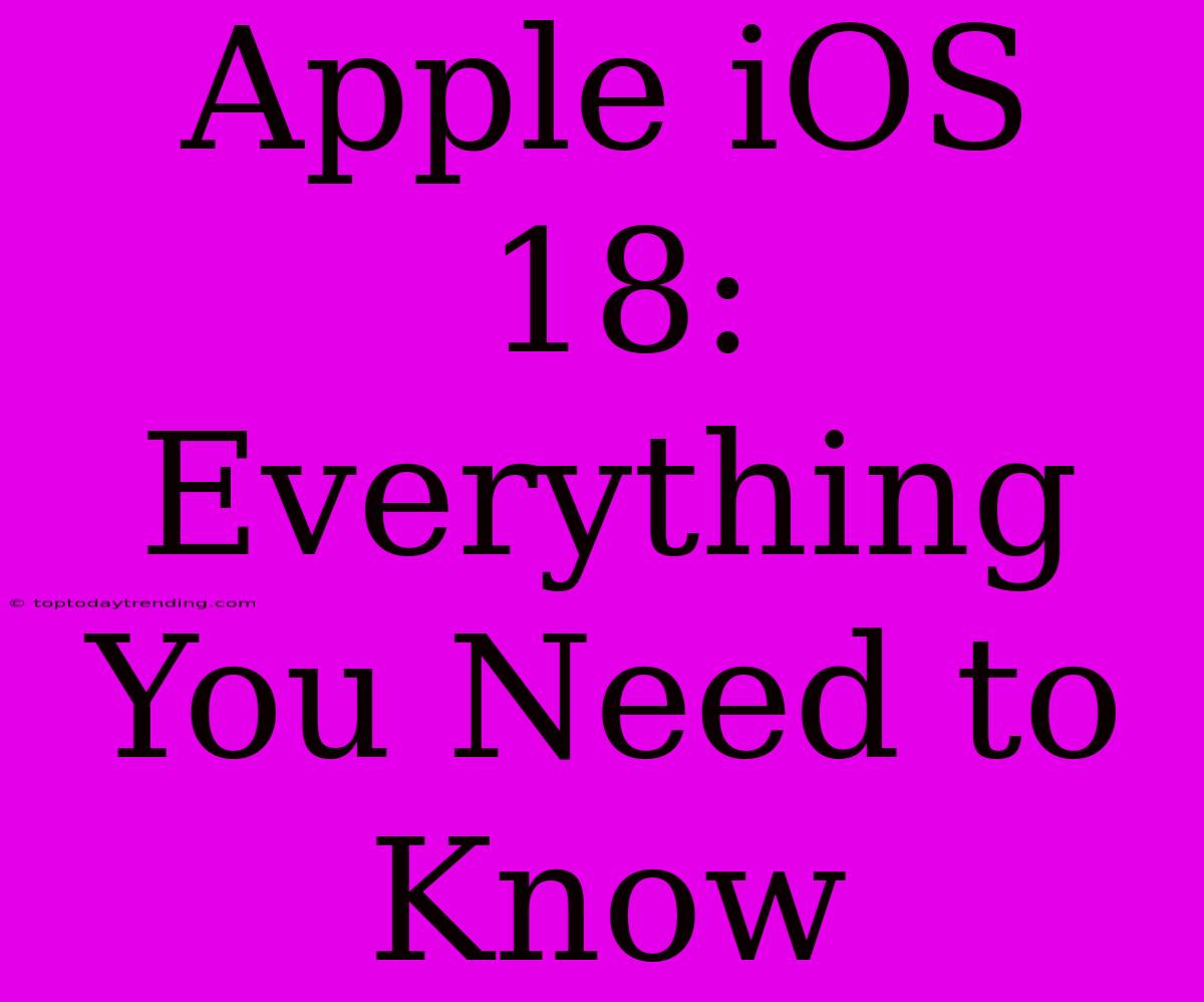 Apple IOS 18: Everything You Need To Know