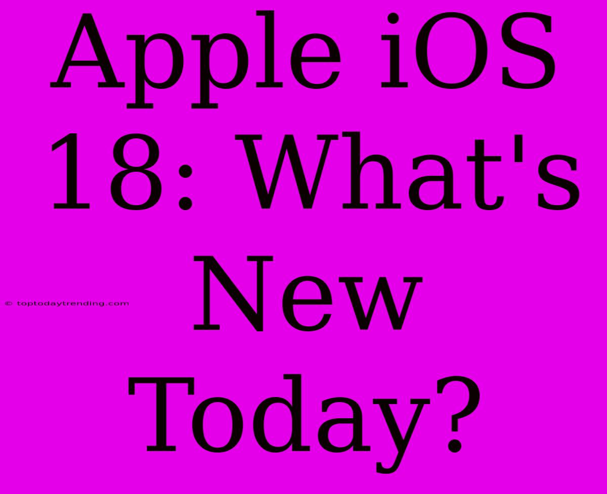 Apple IOS 18: What's New Today?