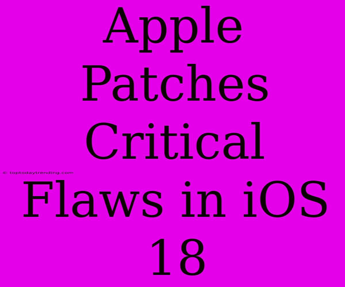 Apple Patches Critical Flaws In IOS 18