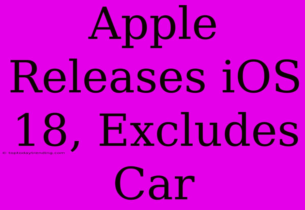 Apple Releases IOS 18, Excludes Car