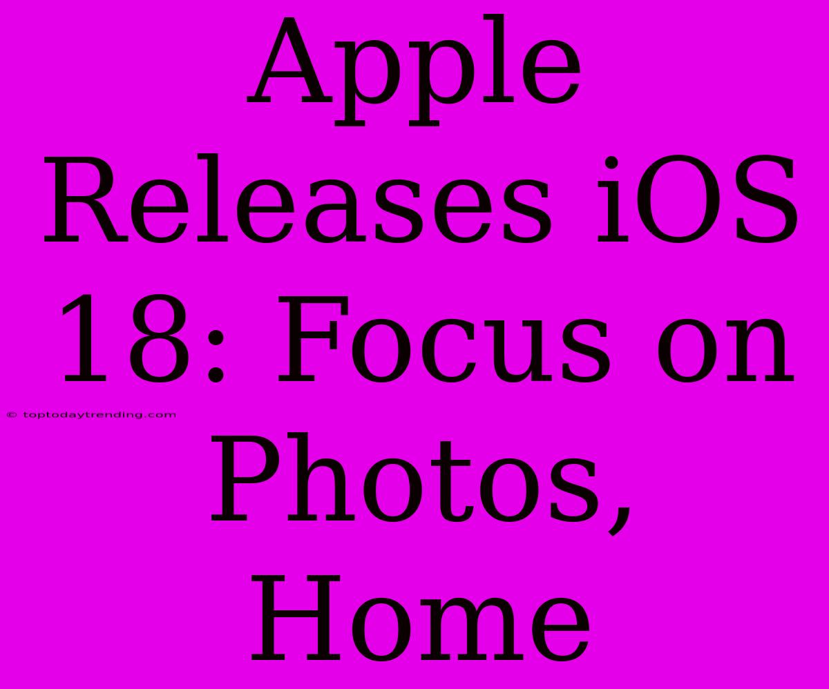 Apple Releases IOS 18: Focus On Photos, Home