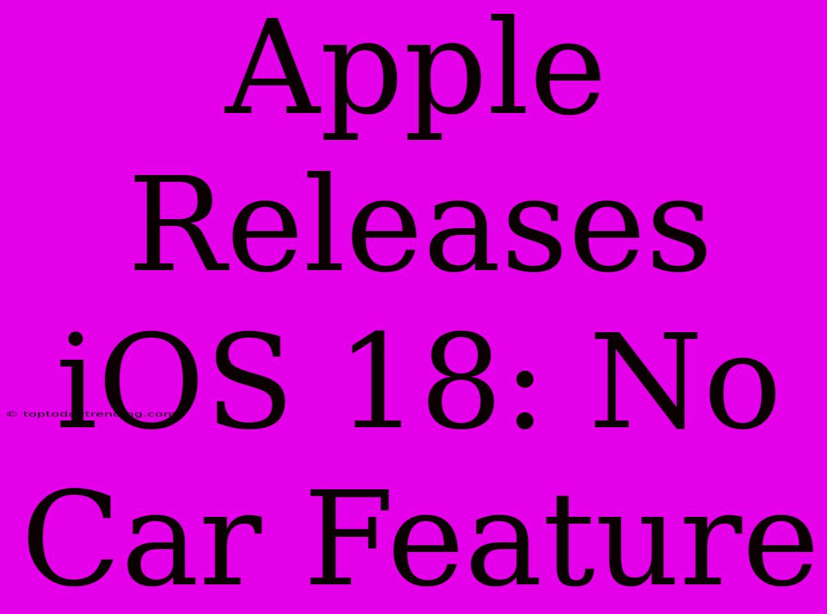 Apple Releases IOS 18: No Car Feature