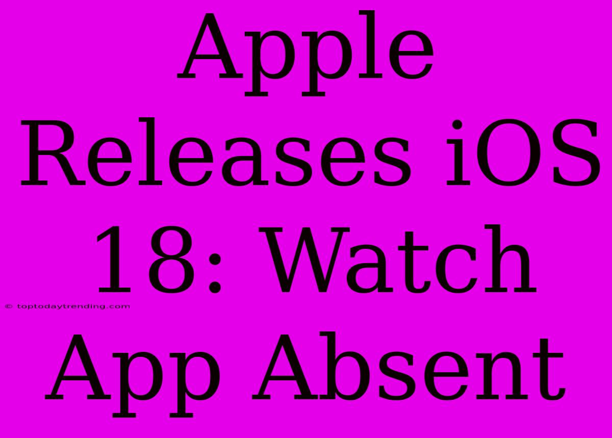 Apple Releases IOS 18: Watch App Absent