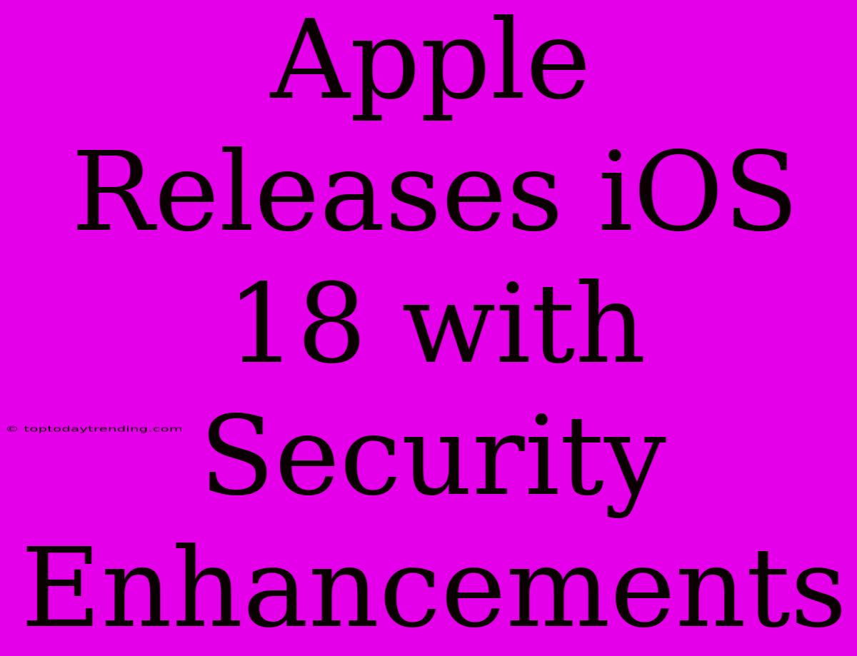 Apple Releases IOS 18 With Security Enhancements