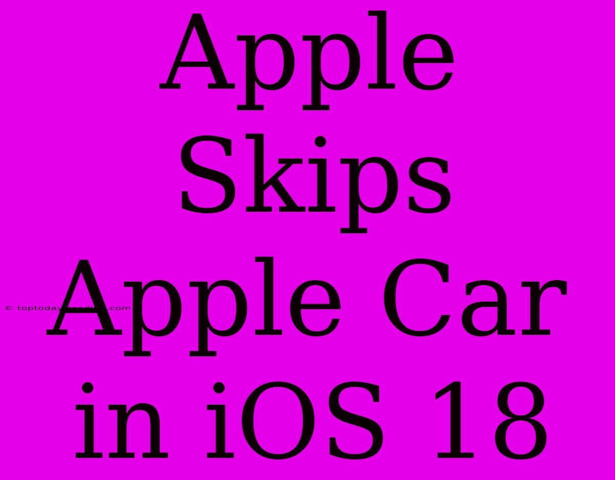 Apple Skips Apple Car In IOS 18