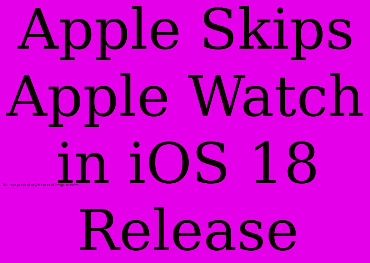 Apple Skips Apple Watch In IOS 18 Release