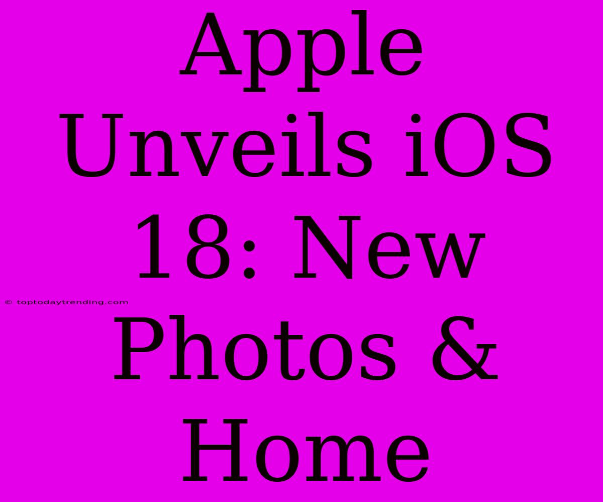 Apple Unveils IOS 18: New Photos & Home