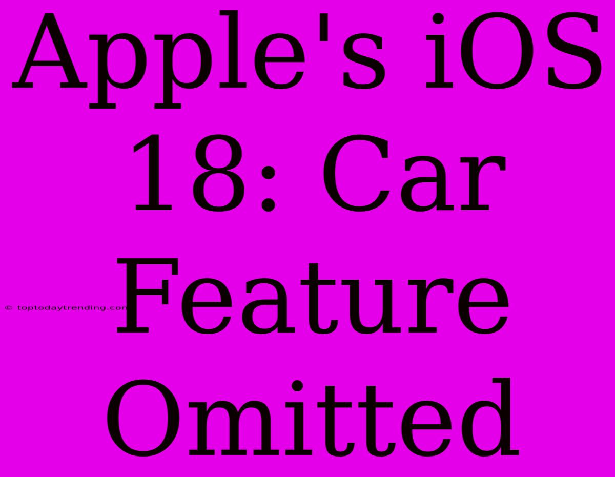 Apple's IOS 18: Car Feature Omitted