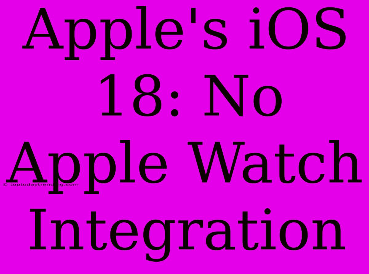 Apple's IOS 18: No Apple Watch Integration