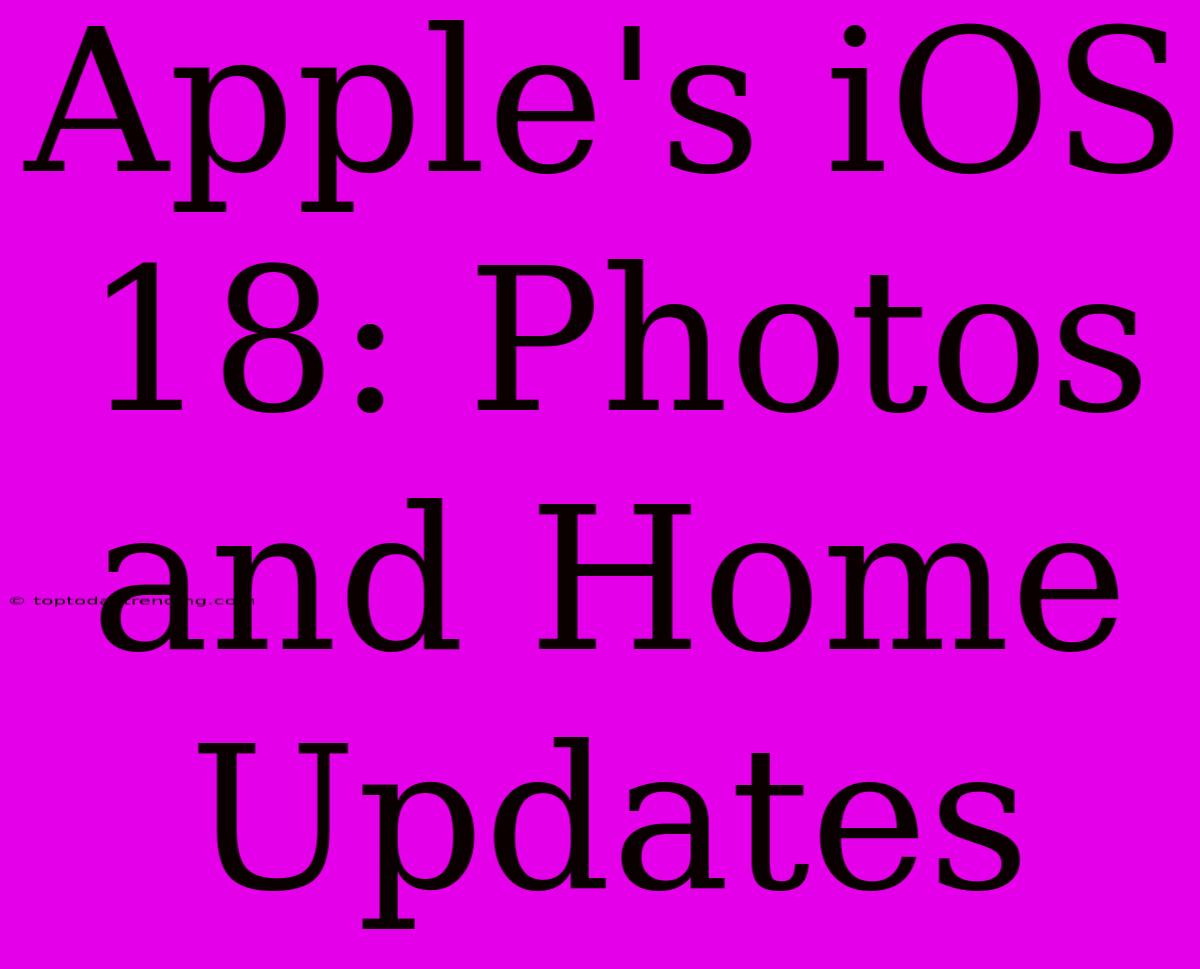 Apple's IOS 18: Photos And Home Updates